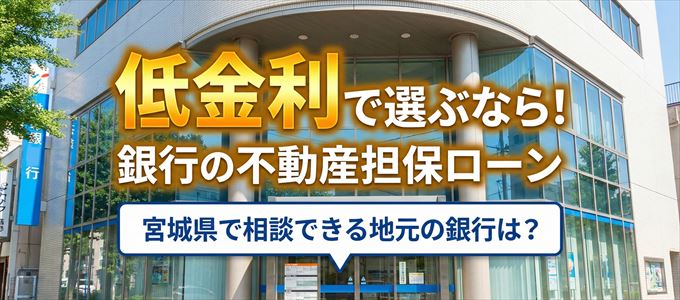 【宮城県】低金利!銀行の不動産担保ローン