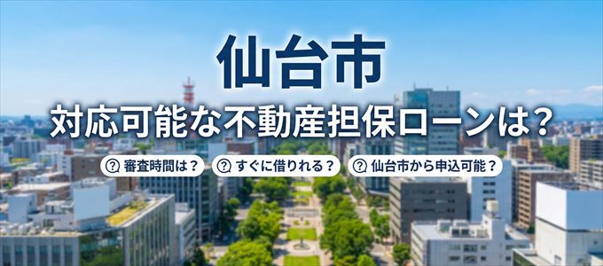 仙台市の担保物件に対応している不動産担保ローンは？
