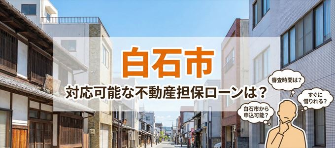 白石市の担保物件に対応している不動産担保ローンは？