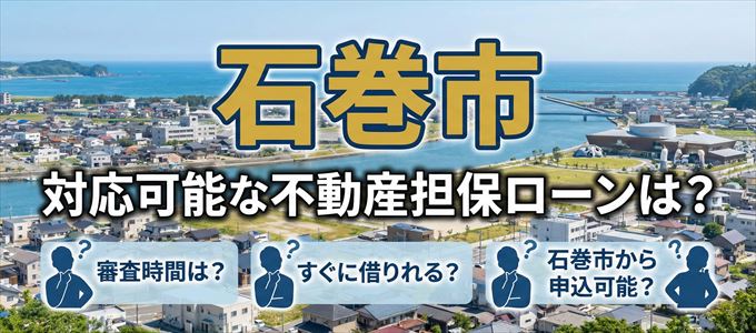 石巻市の担保物件に対応している不動産担保ローンは？
